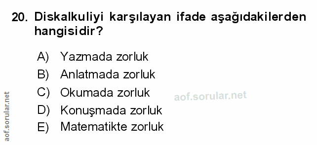 20. soru: Diskalkuliyi karşılayan ifade aşağıdakilerden hangisidir? A) Yazmada zorluk B) Anlatmada zorluk C) Okumada zorluk D)…