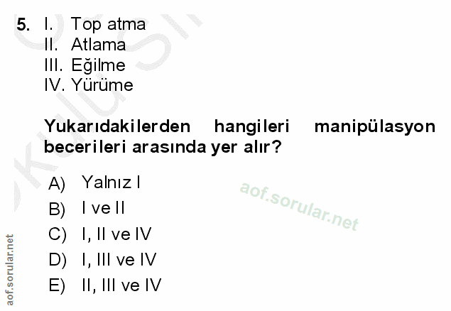 5. soru: l. Top atma Il. Atlama Ill. Egilme IV. Yurüme Yukarıdakilerden hangileri manipülasyon becerileri arasında yer alır? A…