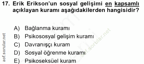 17. soru: Erik Erikson'un sosyal gelişimi en kapsamlı açıklayan kuramı aşağıdakilerden hangisidir? A) Bağlanma kuramı B) Psikos…
