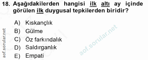 18. soru: Aşağıdakilerden hangisi ilk altı ay içinde görülen ilk duygusal tepkilerden biridir? A) Kıskançlık B) Gülme C) Öz far…