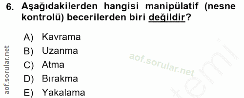 6. soru: Aşağıdakilerden hangisi manipülatif (nesne kontrolü) becerilerden biri değildir? A) Kavrama B) Uzanma C) Atma D) Bıra…