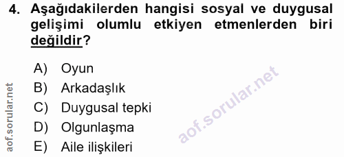 4. soru: Aşağıdakilerden hangisi sosyal ve duygusal gelişimi olumlu etkiyen etmenlerden biri değildir? A) Oyun B) Arkadaşlık C…