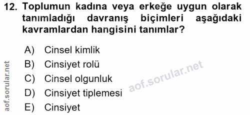 12. soru: Toplumun kadına veya erkeğe uygun olarak tanımladığı davranış biçimleri aşağıdaki kavramlardan hangisini tanımlar? A)…
