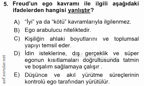 5. soru: Freud'un ego kavramı ile ilgili aşağıdaki ifadelerden hangisi yanlıştır? A) "İyi" ya da "kötü" kavramlarıyla ilgilenm…