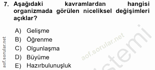 7. soru: Aşağıdaki kavramlardan hangisi organizmada görülen niceliksel değişimleri açıklar? A) Gelişme B) Öğrenme C) Olgunlaşm…