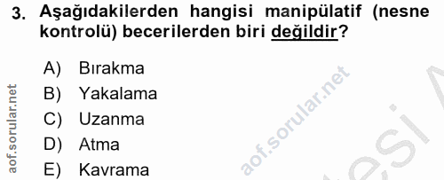 3. soru: Aşağıdakilerden hangisi manipülatif (nesne kontrolü) becerilerden biri değildir? A) Bırakma B) Yakalama C) Uzanma D)…