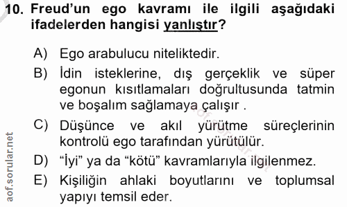 10. soru: Freud'un ego kavramı ile ilgili aşağıdaki ifadelerden hangisi yanlıştır? A) Ego arabulucu niteliktedir. B) Idin istek…