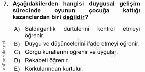 7. soru: Aşağıdakilerden hangisi duygusal gelişim sürecinde oyunun çocuğa kattığı kazançlardan biri değildir? A) Saldirganlik…