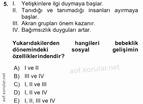 5. soru: l. Yetişkinlere ilgi duymaya başlar. II. Tanıdığı ve tanımadığı insanları ayırmaya başlar. Ill. Akran grupları önem k…