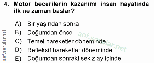 4. soru: Motor becerilerin kazanımı insan hayatında ilk ne zaman başlar? A) Bir yaşından sonra B) Doğumdan önce a C) Temel har…