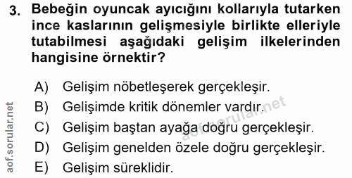 3. soru: Bebeğin oyuncak ayıcığını kollarıyla tutarken ince kaslarının gelişmesiyle birlikte elleriyle tutabilmesi aşağıdaki g…