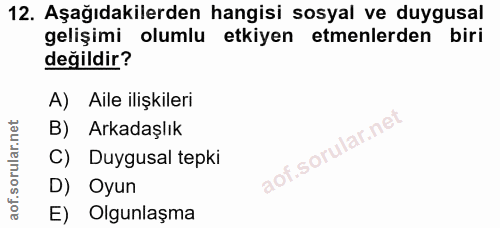 12. soru: Aşağıdakilerden hangisi sosyal ve duygusal gelişimi olumlu etkiyen etmenlerden biri değildir? A) Aile ilişkileri B) A…