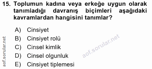 15. soru: Toplumun kadına veya erkeğe uygun olarak tanımladığı davranış biçimleri aşağıdaki kavramlardan hangisini tanımlar? A)…