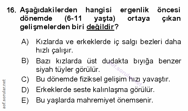 16. soru: Aşağıdakilerden hangisi ergenlik öncesi dönemde (6-11 yaşta) ortaya çikan gelişmelerden biri değildir? A) Kızlarda ve…