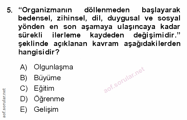 5. soru: "Organizmanın döllenmeden başlayarak bedensel, Zihinsel, dil, duygusal ve sosyal yönden en son aşamaya ulaşıncaya kad…