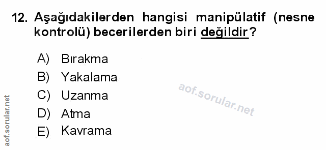 12. soru: Aşağıdakilerden hangisi manipülatif (nesne kontrolü) becerilerden biri değildir? A)| Birakma B) Yakalama C) Uzanma D)…