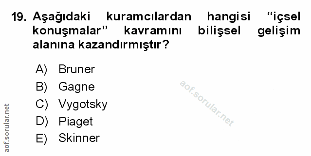 19. soru: Aşağıdaki kuramcılardan hangisi "içsel konuşmalar" kavramını bilişsel gelişim alanına kazandırmıştır? A) Bruner B) Ga…
