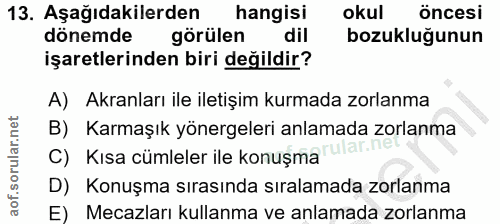 13. soru: Aşağıdakilerden hangisi okul öncesi dönemde görülen dil bozukluğunun işaretlerinden biri değildir? A) Akranları ile i…