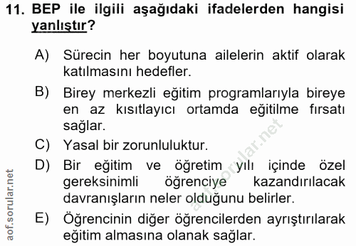 11. soru: BEP ile ilgili aşağıdaki ifadelerden hangisi yanlıştır? A) Sürecin her boyutuna ailelerin aktif olarak katılmasını he…