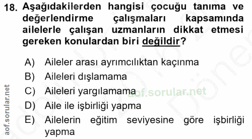 18. soru: Aşağıdakilerden hangisi çocuğu tanıma ve değerlendirme çalışmaları kapsamında ailelerle çalışan uzmanların dikkat etm…