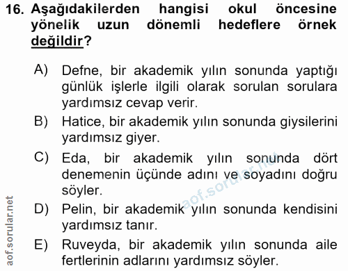 16. soru: Aşağıdakilerden hangisi okul öncesine yönelik uzun dönemli hedeflere örnek değildir? A) Defne, bir akademik yılın son…