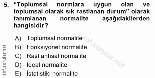 5. soru: "Toplumsal normlara uygun olan ve toplumsal olarak sık rastlanan durum" olarak tanımlanan normalite aşağıdakilerden h…