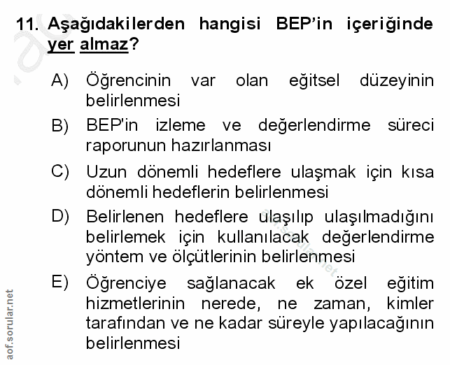 11. soru: Aşağıdakilerden hangisi BEP'in içeriginde yer almaz? A) Öğrencinin var olan eğitsel düzeyinin belirlenmesi B) BEP'in…
