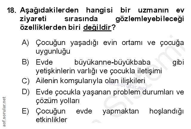 18. soru: Aşağıdakilerden hangisi bir uzmanın ev ziyareti sırasında gözlemleyebileceği özelliklerden biri değildir? A) Çocugun…