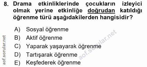 8. soru: Drama etkinliklerinde çocukların izleyici olmak yerine etkinliğe doğrudan katıldığı öğrenme türü aşağıdakilerden hang…