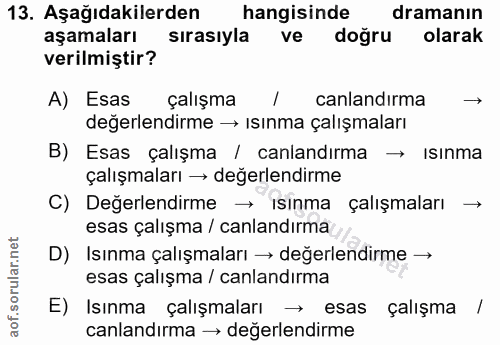 13. soru: Aşağıdakilerden hangisinde dramanin aşamaları sırasıyla ve doğru olarak verilmiştir? A) Esas çalışma / canlandırma de…