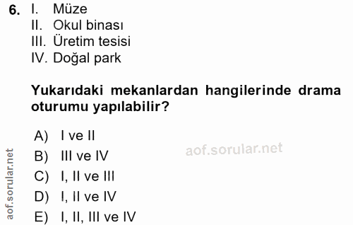 6. soru: 1. Müze Il. Okul binası III. Üretim tesisi IV. Doğal park Yukarıdaki mekanlardan hangilerinde drama oturumu yapılabil…