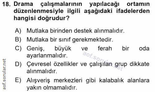 18. soru: Drama çalışmalarının yapılacağı ortamın düzenlenmesiyle ilgili aşağıdaki ifadelerden hangisi doğrudur? A) Mutlaka bir…