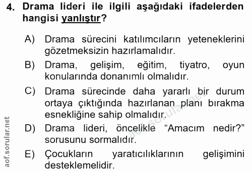 4. soru: Drama lideri ile ilgili aşağıdaki ifadelerden hangisi yanlıştır? A) Drama sürecini katılımcıların yeteneklerini gözet…