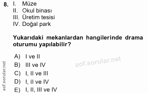 8. soru: l. Müze II. Okul binası III. Üretim tesisi IV. Doğal park Yukarıdaki mekanlardan hangilerinde drama oturumu yapılabil…