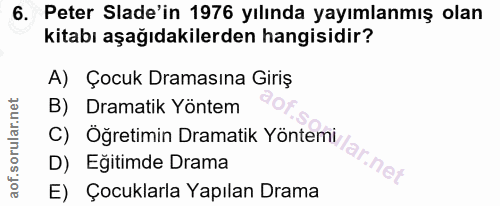 6. soru: Peter Sade'in 1976 yılında yayımlanmış olan kitabı aşağıdakilerden hangisidir? A) Çocuk Dramasına Giriş B) Dramatik Y…