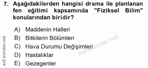 7. soru: Aşağıdakilerden hangisi drama ile planlanan fen eğitimi kapsamında "Fiziksel Bilim" konularından biridir? A) Maddenin…
