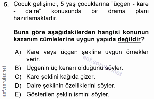 5. soru: Çocuk gelişimci, 5 yaş çocuklarına "üçgen - kare - daire" konusunda bir drama planı hazırlamaktadır. Buna göre aşağıd…