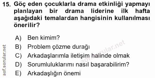 15. soru: Göç eden çocuklarla drama etkinliği yapmayı planlayan bir drama liderine ilk hafta aşağıdaki temalardan hangisinin ku…