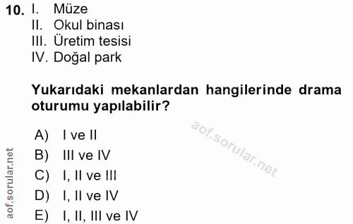 10. soru: I. Müze II. Okul binası III. Uretim tesisi IV. Doğal park Yukarıdaki mekanlardan hangilerinde drama oturumu yapılabil…