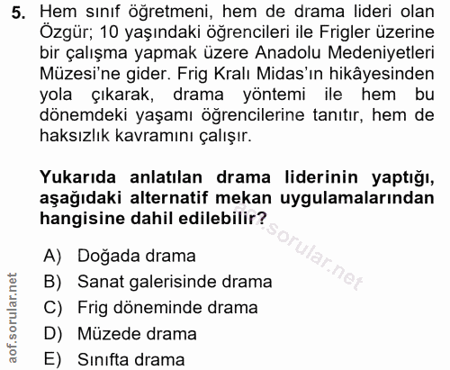 5. soru: Hem sınıf öğretmeni, hem de drama lideri olan Ozgür; 10 yaşındaki öğrencileri ile Frigler üzerine bir çalışma yapmak…