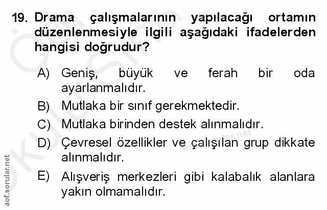 19. soru: Drama çalışmalarının yapılacağı ortamın düzenlenmesiyle ilgili aşağıdaki ifadelerden hangisi doğrudur? A) Geniş, büyü…