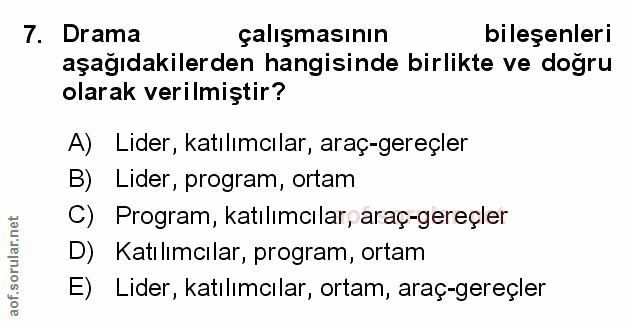 7. soru: Drama çalışmasının bileşenleri aşağıdakilerden hangisinde birlikte ve doğru olarak verilmiştir? A) Lider, katılımcıla…