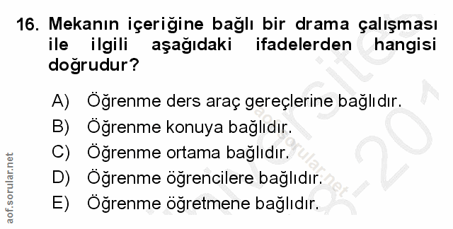 16. soru: Mekanın içerigine bağlı bir drama çalışması ile ilgili aşağıdaki ifadelerden hangisi doğrudur? A) Öğrenme ders araç g…