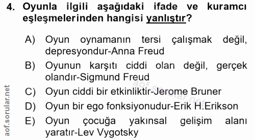 4. soru: Oyunla ilgili aşağıdaki ifade ve kuramcı eşleşmelerinden hangisi yanlıştır? A) Oyun oynamanın tersi çalışmak değil, d…