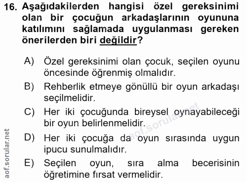 16. soru: Aşağıdakilerden hangisi özel gereksinimi olan bir çocuğun arkadaşlarının oyununa katılımını sağlamada uygulanması ger…