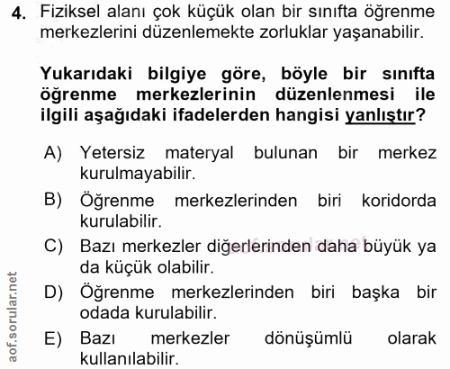 4. soru: Fiziksel alanı çok küçük olan bir sınıfta öğrenme merkezlerini düzenlemekte zorluklar yaşanabilir. Yukarıdaki bilgiye…