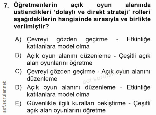7. soru: Oğretmenlerin açık oyun alanında üstlendikleri 'dolaylı ve direkt strateji' rolleri aşağıdakilerin hangisinde sırasıy…