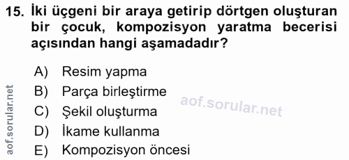 15. soru: İki üçgeni bir araya getirip dörtgen oluşturan bir çocuk, kompozisyon yaratma becerisi açısından hangi aşamadadır? A)…