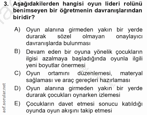 3. soru: Aşağıdakilerden hangisi oyun lideri rolünü benimseyen bir öğretmenin davranışlarından biridir? A) Oyun alanına girmed…