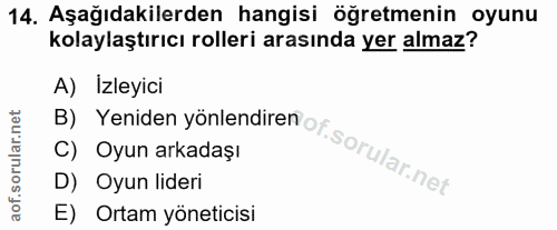 14. soru: Aşağıdakilerden hangisi öğretmenin oyunu kolaylaştırıcı rolleri arasında yer almaz? A) Izleyici C) Oyun arkadaşı B) Y…
